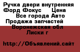 Ручка двери внутренняя Форд Фокус 2 › Цена ­ 200 - Все города Авто » Продажа запчастей   . Воронежская обл.,Лиски г.